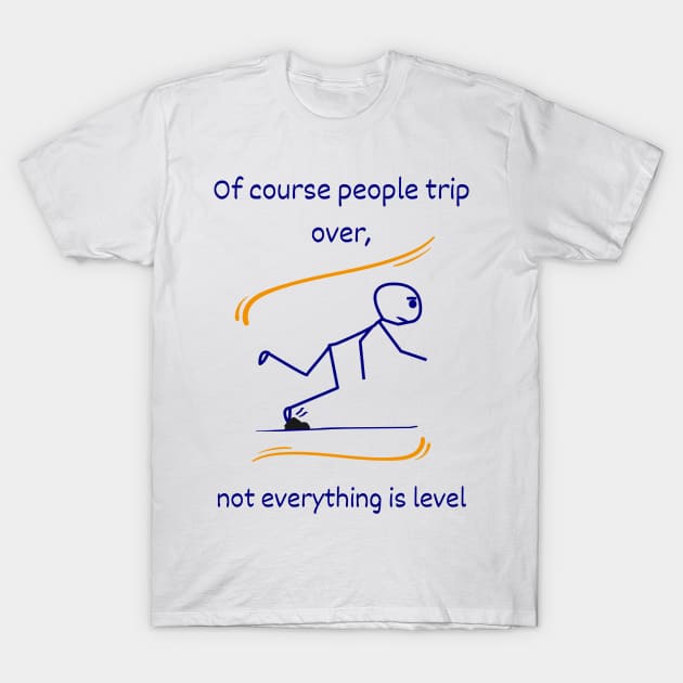 Everything is not level, a philosophical quotation about life T-Shirt by OnuM2018